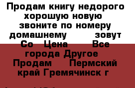 Продам книгу недорого хорошую новую  звоните по номеру домашнему  51219 зовут Со › Цена ­ 5 - Все города Другое » Продам   . Пермский край,Гремячинск г.